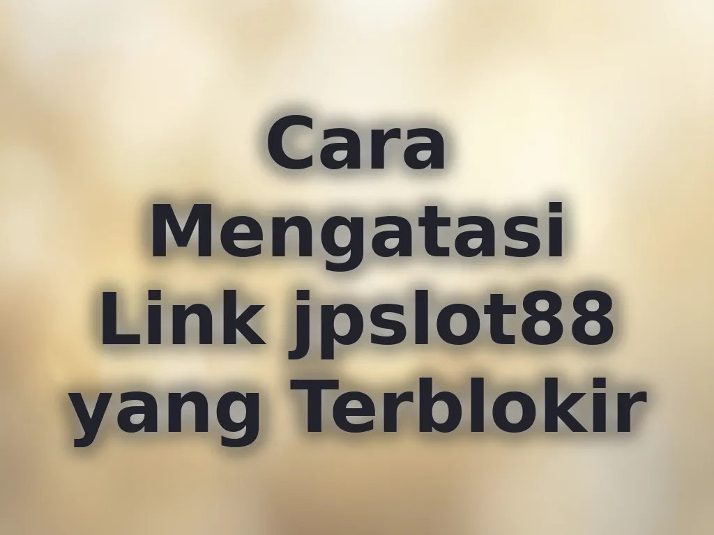 Cara Mengatasi Link jpslot88 yang Terblokir