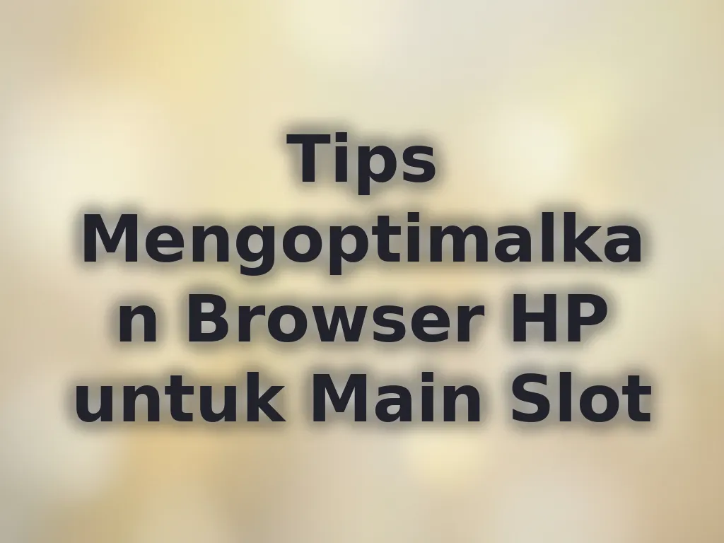 Tips Mengoptimalkan Browser HP untuk Main Slot